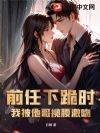 前任下跪时,我被他哥揽腰激吻